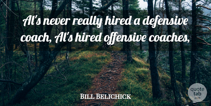 Bill Belichick Quote About Coach, Defensive, Hired, Offensive: Als Never Really Hired A...