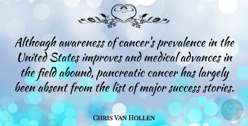 Chris Van Hollen Quote About Cancer, Stories, Fields: Although Awareness Of Cancers Prevalence...