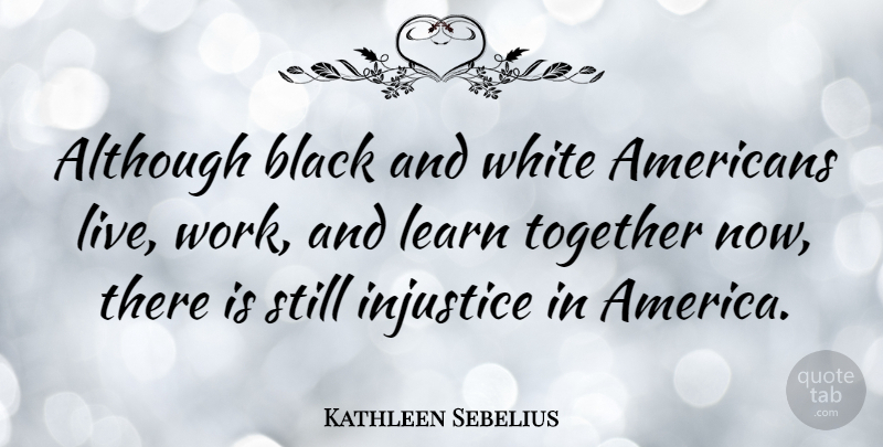 Kathleen Sebelius Quote About Black And White, America, Together: Although Black And White Americans...