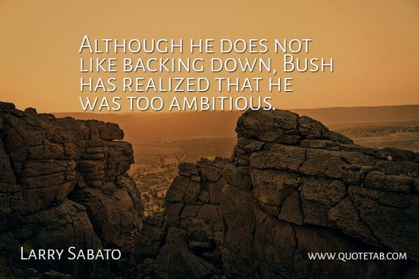 Larry Sabato Quote About Although, Backing, Bush, Realized: Although He Does Not Like...