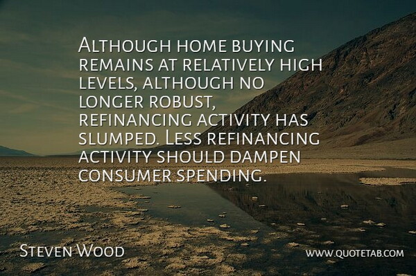 Steven Wood Quote About Activity, Although, Buying, Consumer, High: Although Home Buying Remains At...
