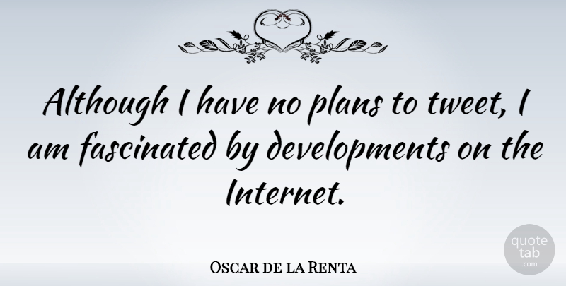 Oscar de la Renta Quote About Development, Internet, Tweet: Although I Have No Plans...