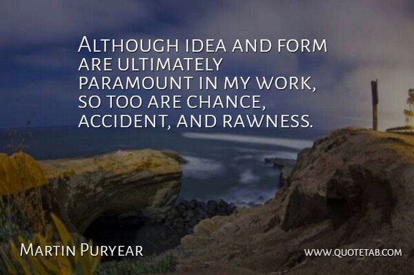 Martin Puryear Quote About Ideas, Rawness, Chance: Although Idea And Form Are...