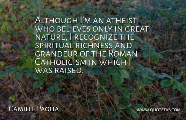 Camille Paglia Quote About Spiritual, Atheist, Believe: Although Im An Atheist Who...