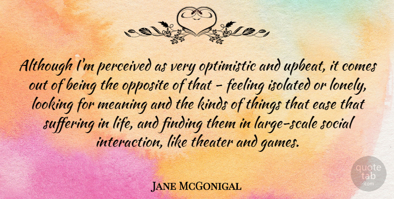 Jane McGonigal Quote About Although, Ease, Feeling, Finding, Isolated: Although Im Perceived As Very...