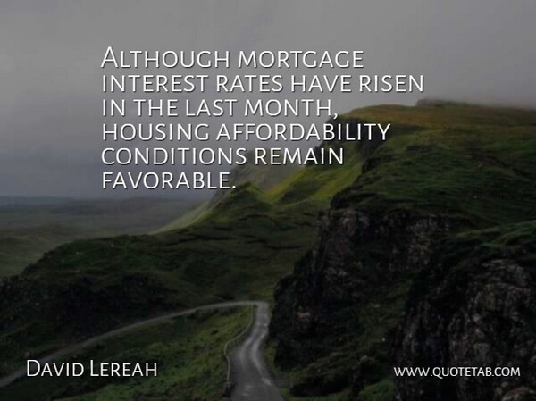 David Lereah Quote About Although, Conditions, Housing, Interest, Last: Although Mortgage Interest Rates Have...