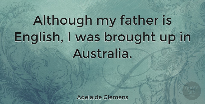 Adelaide Clemens Quote About Father, Australia: Although My Father Is English...
