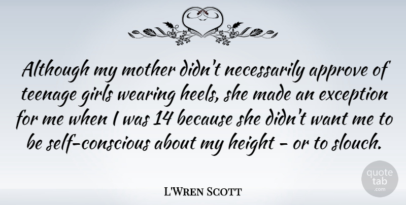 L'Wren Scott Quote About Although, Approve, Exception, Girls, Height: Although My Mother Didnt Necessarily...