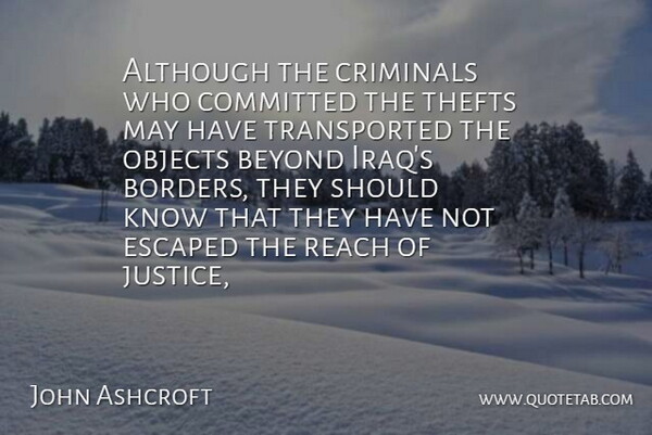 John Ashcroft Quote About Although, Beyond, Committed, Criminals, Escaped: Although The Criminals Who Committed...