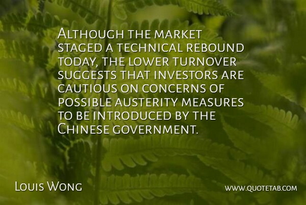 Louis Wong Quote About Although, Austerity, Cautious, Chinese, Concerns: Although The Market Staged A...