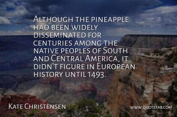 Kate Christensen Quote About Although, Among, Central, Centuries, European: Although The Pineapple Had Been...