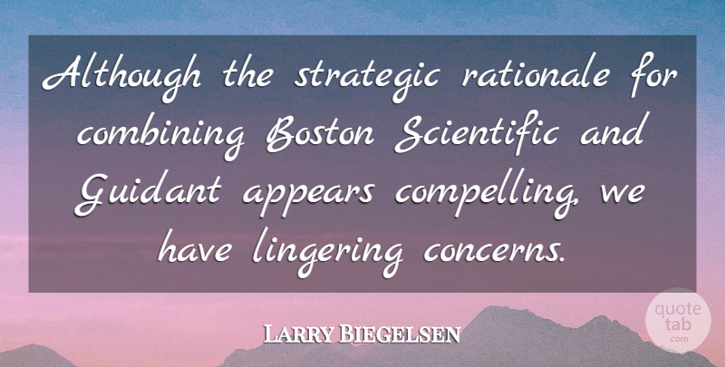 Larry Biegelsen Quote About Although, Appears, Boston, Combining, Lingering: Although The Strategic Rationale For...