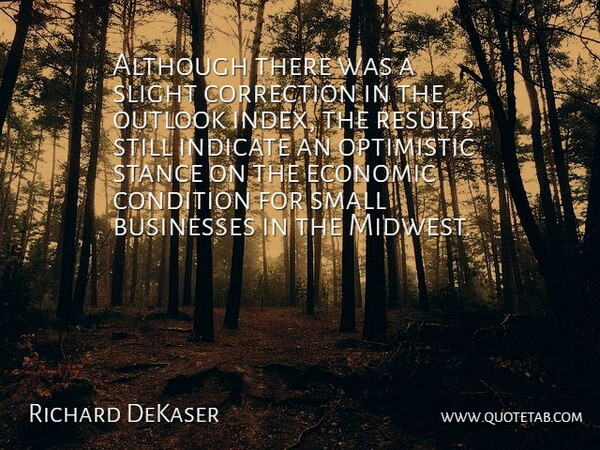 Richard DeKaser Quote About Although, Businesses, Condition, Correction, Economic: Although There Was A Slight...