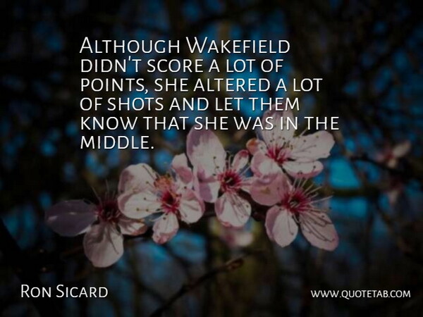 Ron Sicard Quote About Altered, Although, Score, Shots: Although Wakefield Didnt Score A...