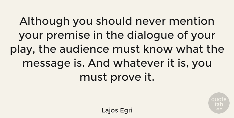 Lajos Egri Quote About Although, Mention, Message, Premise, Whatever: Although You Should Never Mention...