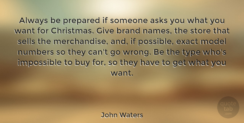 John Waters Quote About Asks, Brand, Buy, Christmas, Exact: Always Be Prepared If Someone...