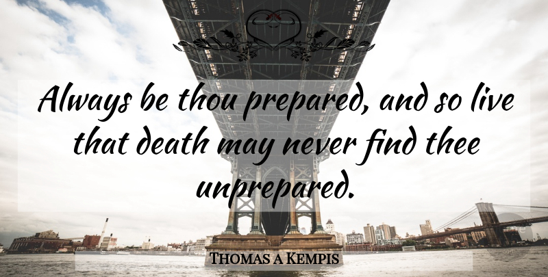 Thomas a Kempis Quote About Death, May, Thee: Always Be Thou Prepared And...