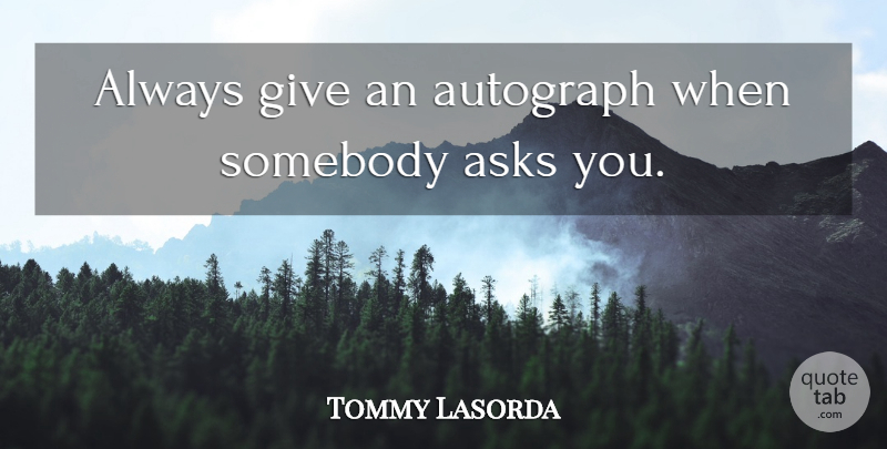 Tommy Lasorda Quote About Sports, Giving, Asks: Always Give An Autograph When...