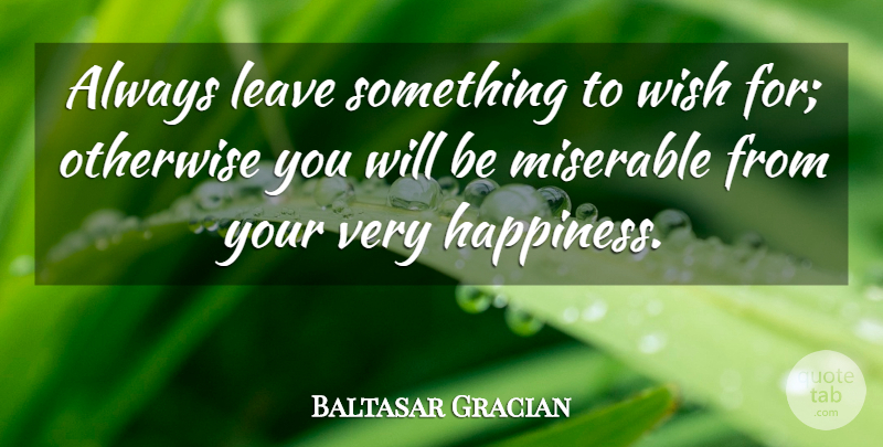 Baltasar Gracian Quote About Happiness, Happy, Wish: Always Leave Something To Wish...