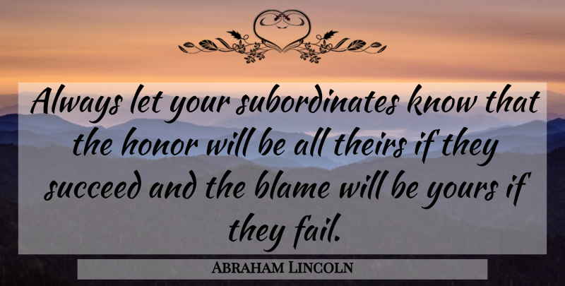 Abraham Lincoln Quote About Success, Honor, Succeed: Always Let Your Subordinates Know...