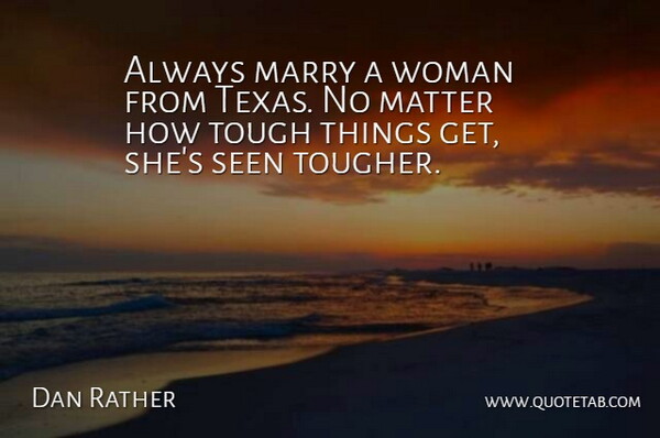 Dan Rather Quote About Texas, Matter, Tough: Always Marry A Woman From...