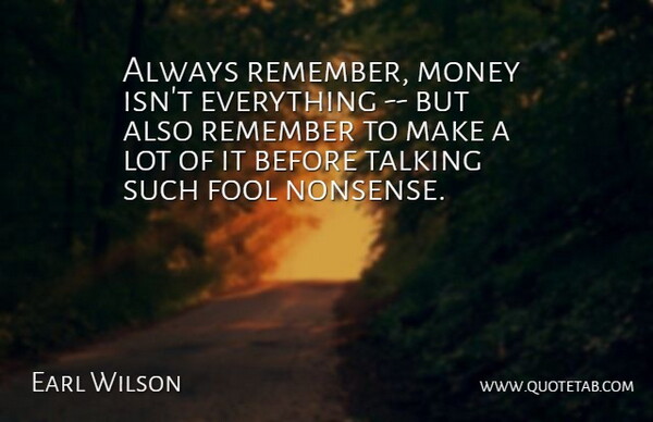 Earl Wilson Quote About Fool, Fools And Foolishness, Money, Remember, Talking: Always Remember Money Isnt Everything...