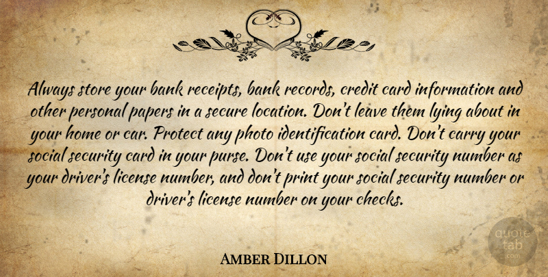 Amber Dillon Quote About Bank, Card, Carry, Credit, Home: Always Store Your Bank Receipts...
