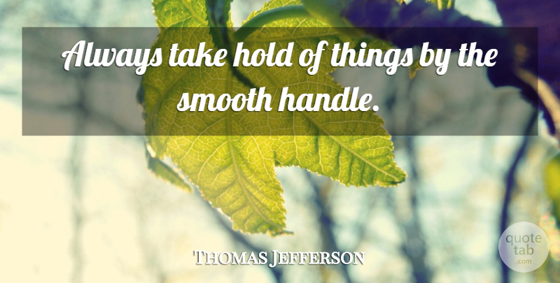 Thomas Jefferson Quote About Life, Smooth, Handle: Always Take Hold Of Things...