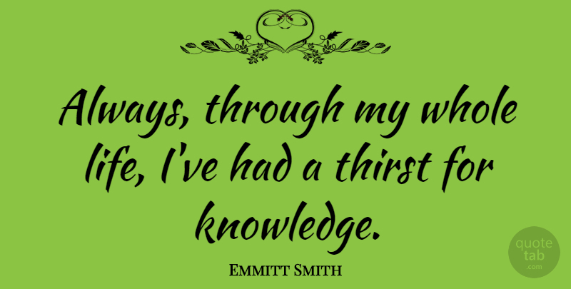 Emmitt Smith Quote About Whole Life, Thirst, Thirst For Knowledge: Always Through My Whole Life...