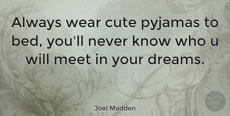 Joel Madden Quote About Cute, Dream, Bed: Always Wear Cute Pyjamas To...
