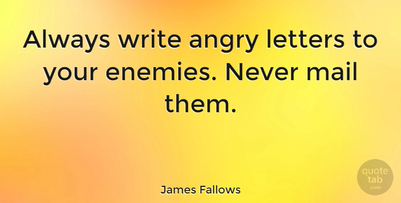 James Fallows Quote About Anger, Writing, Enemy: Always Write Angry Letters To...
