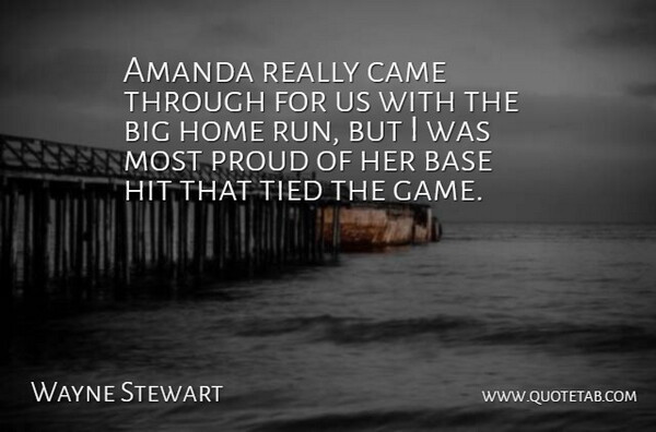 Wayne Stewart Quote About Amanda, Base, Came, Hit, Home: Amanda Really Came Through For...