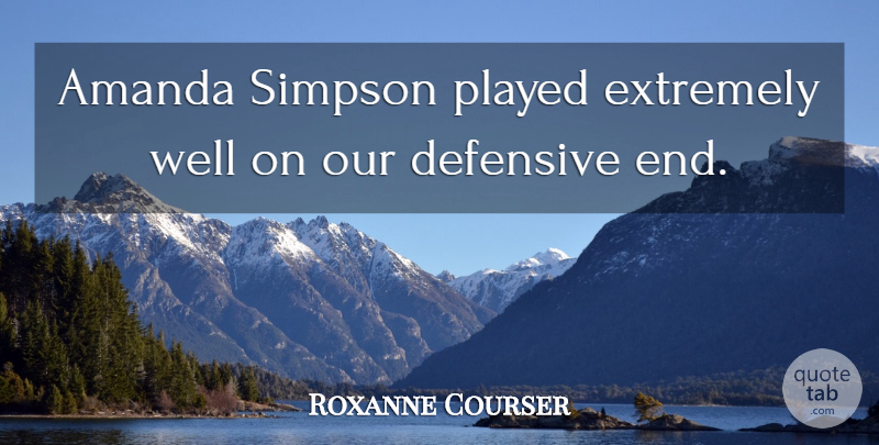 Roxanne Courser Quote About Amanda, Defensive, Extremely, Played, Simpson: Amanda Simpson Played Extremely Well...