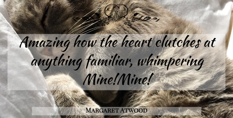 Margaret Atwood Quote About Heart, Familiar, Clutch: Amazing How The Heart Clutches...