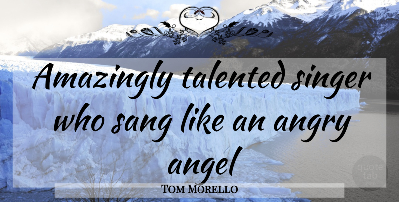 Tom Morello Quote About Angel, Singers, Angry: Amazingly Talented Singer Who Sang...