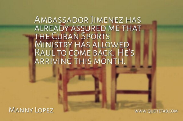 Manny Lopez Quote About Allowed, Ambassador, Arriving, Assured, Cuban: Ambassador Jimenez Has Already Assured...