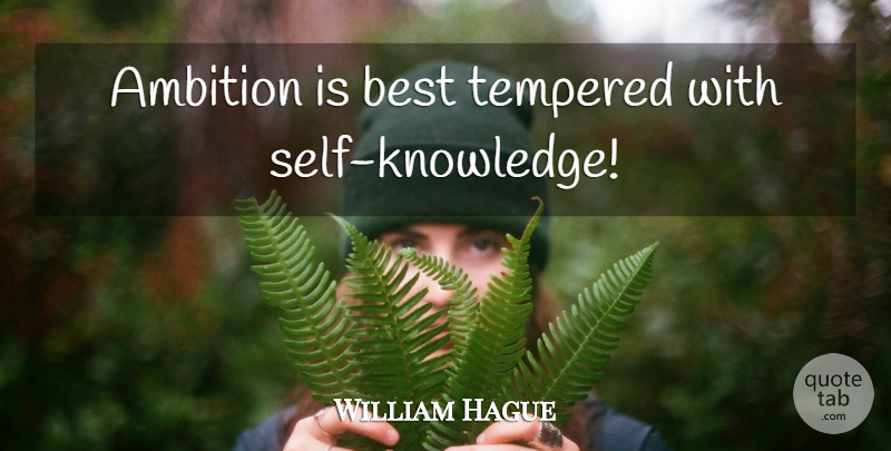 William Hague Quote About Ambition, Self, Self Knowledge: Ambition Is Best Tempered With...