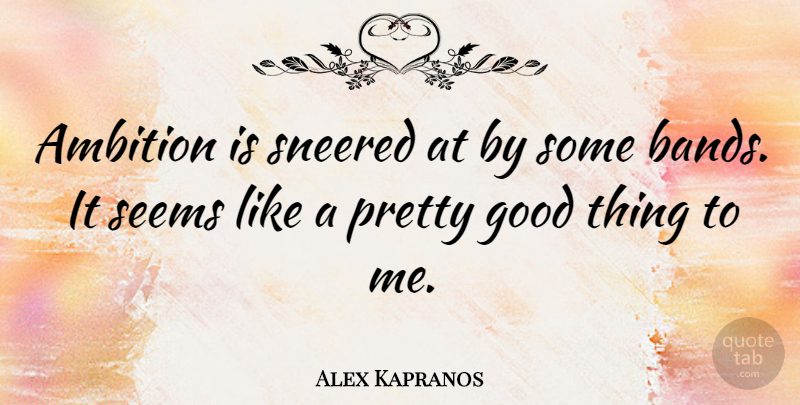 Alex Kapranos Quote About Ambition, Band, Good Things: Ambition Is Sneered At By...