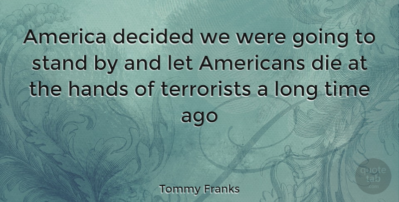 Tommy Franks Quote About Hands, America, Long: America Decided We Were Going...