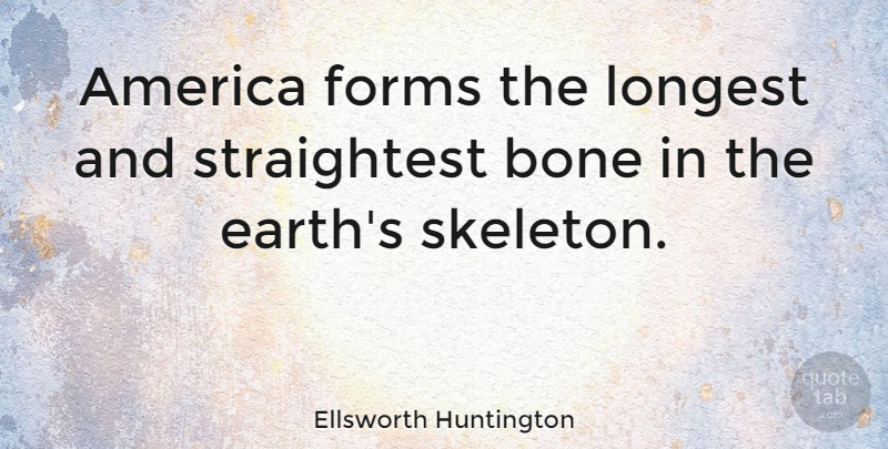 Ellsworth Huntington Quote About America, Skeletons, Earth: America Forms The Longest And...