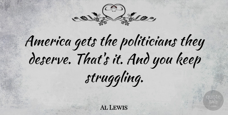 Al Lewis Quote About Struggle, America, Politician: America Gets The Politicians They...