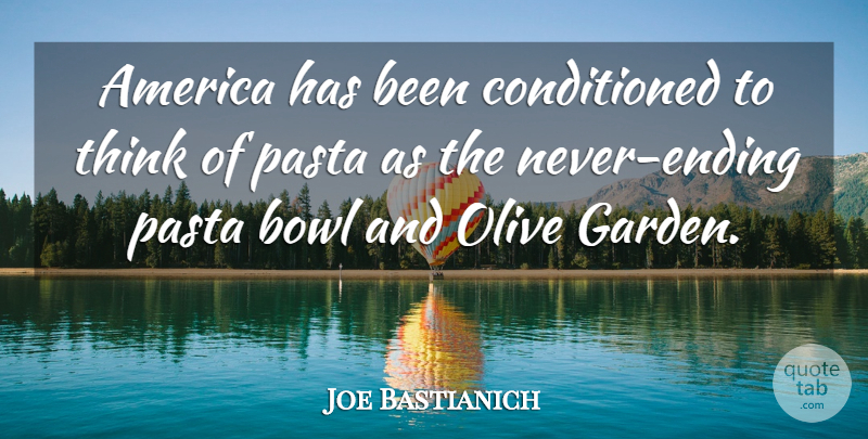 Joe Bastianich Quote About Garden, Thinking, America: America Has Been Conditioned To...