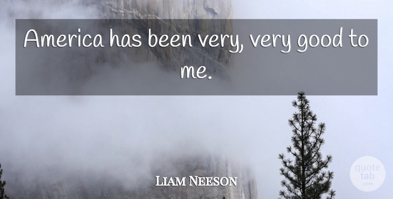 Liam Neeson Quote About America, Good: America Has Been Very Very...