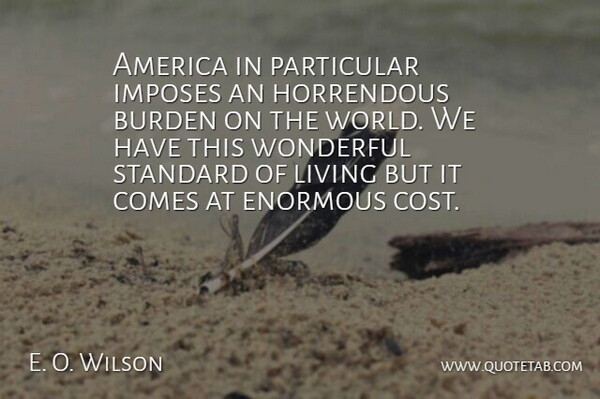 E. O. Wilson Quote About America, World, Cost: America In Particular Imposes An...