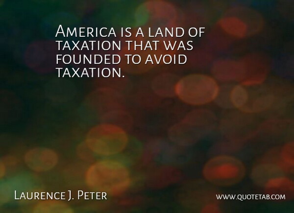 Laurence J. Peter Quote About Land, America, Taxes Funny: America Is A Land Of...