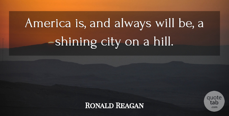 Ronald Reagan Quote About Cities, America, Shining: America Is And Always Will...