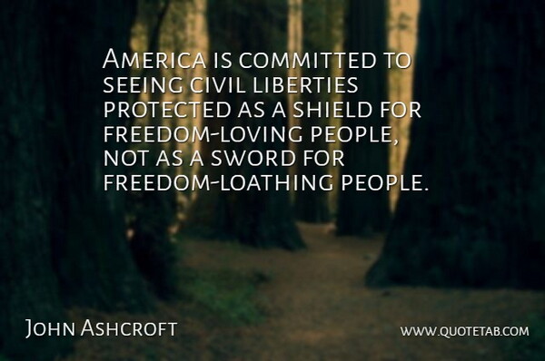 John Ashcroft Quote About America, Civil, Committed, Liberties, Protected: America Is Committed To Seeing...