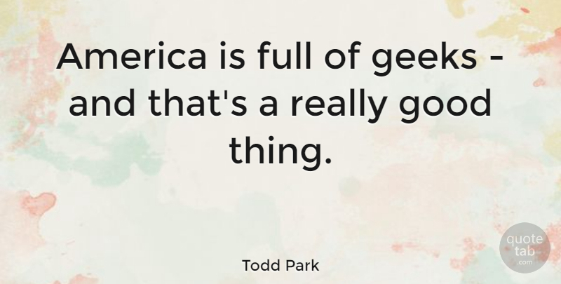 Todd Park Quote About America, Good: America Is Full Of Geeks...