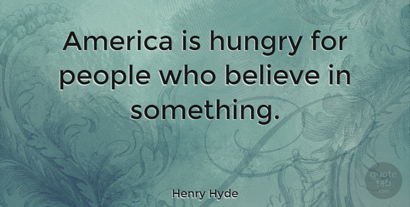 Henry Hyde Quote About America, Believe, Hungry, People: America Is Hungry For People...