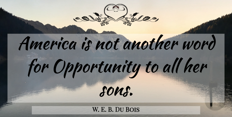 W. E. B. Du Bois Quote About Son, Opportunity, America: America Is Not Another Word...